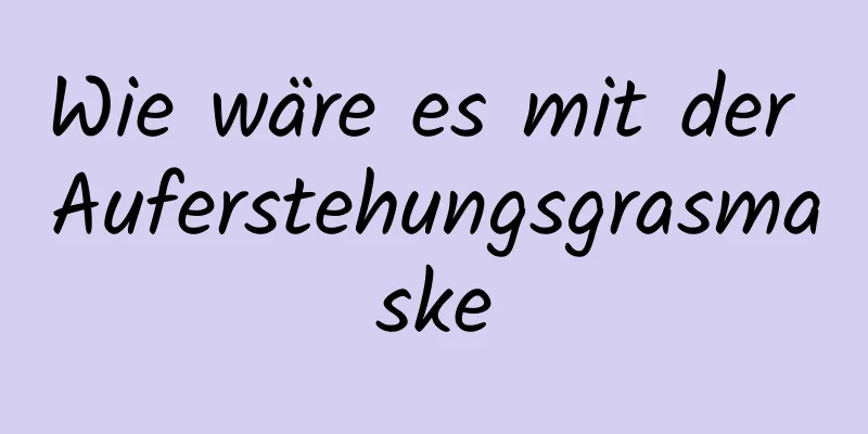 Wie wäre es mit der Auferstehungsgrasmaske