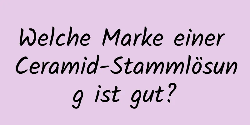 Welche Marke einer Ceramid-Stammlösung ist gut?