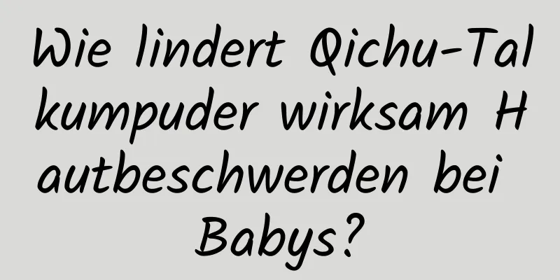 Wie lindert Qichu-Talkumpuder wirksam Hautbeschwerden bei Babys?
