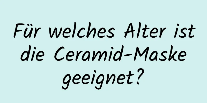 Für welches Alter ist die Ceramid-Maske geeignet?