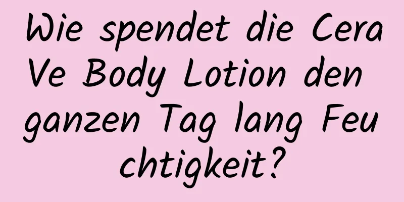 Wie spendet die CeraVe Body Lotion den ganzen Tag lang Feuchtigkeit?