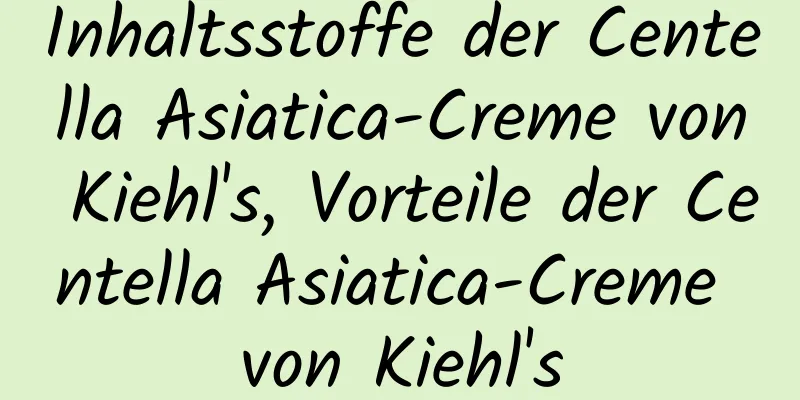 Inhaltsstoffe der Centella Asiatica-Creme von Kiehl's, Vorteile der Centella Asiatica-Creme von Kiehl's