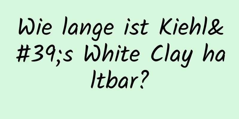 Wie lange ist Kiehl's White Clay haltbar?