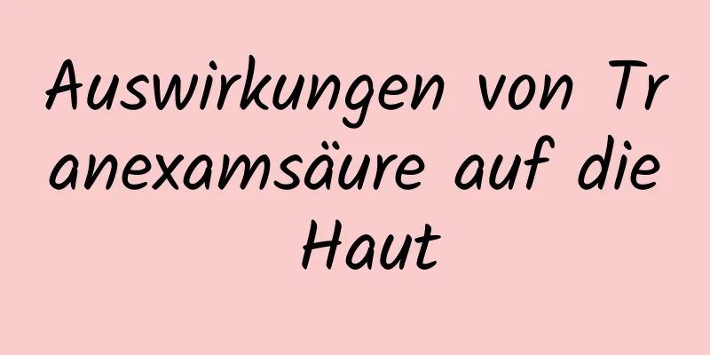 Auswirkungen von Tranexamsäure auf die Haut