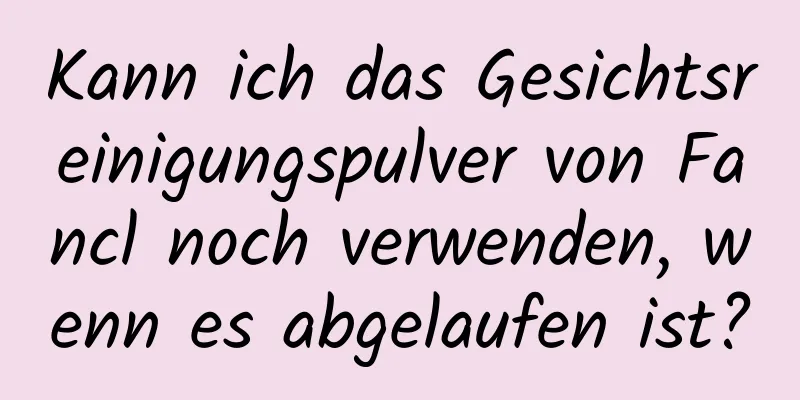 Kann ich das Gesichtsreinigungspulver von Fancl noch verwenden, wenn es abgelaufen ist?