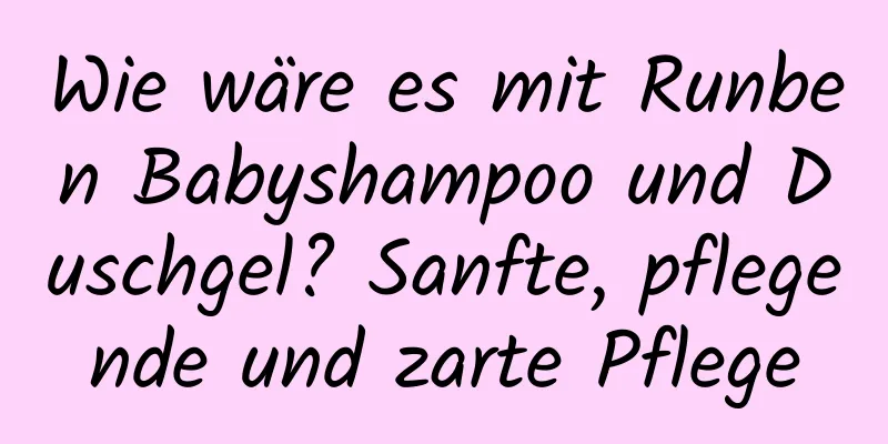 Wie wäre es mit Runben Babyshampoo und Duschgel? Sanfte, pflegende und zarte Pflege