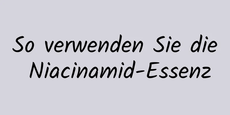 So verwenden Sie die Niacinamid-Essenz