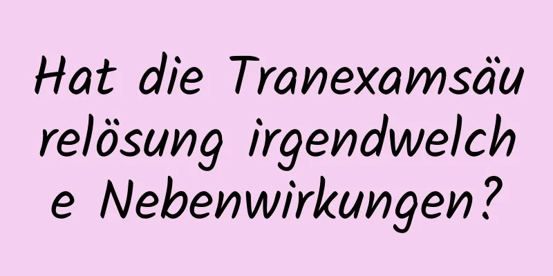 Hat die Tranexamsäurelösung irgendwelche Nebenwirkungen?