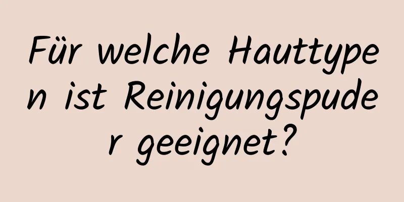 Für welche Hauttypen ist Reinigungspuder geeignet?
