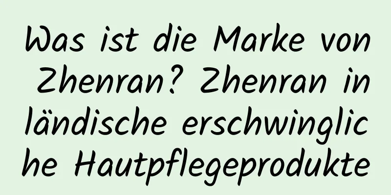 Was ist die Marke von Zhenran? Zhenran inländische erschwingliche Hautpflegeprodukte
