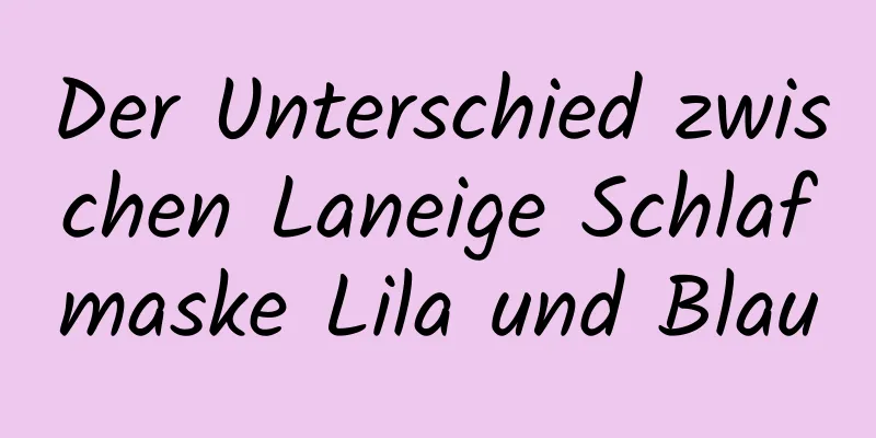 Der Unterschied zwischen Laneige Schlafmaske Lila und Blau