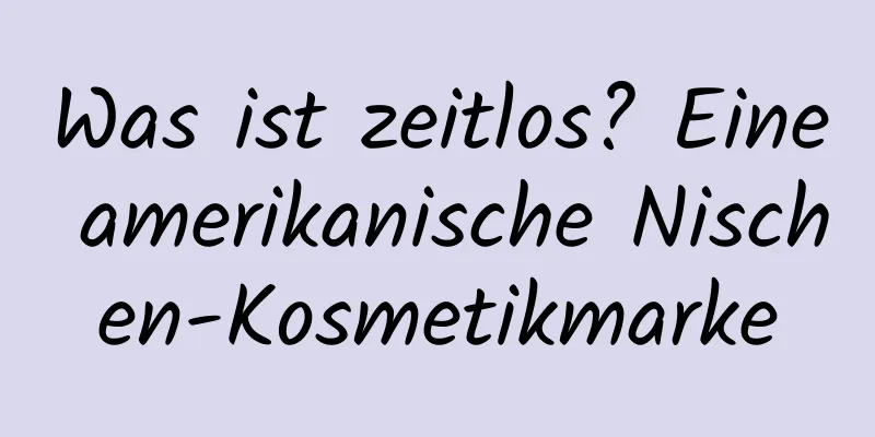 Was ist zeitlos? Eine amerikanische Nischen-Kosmetikmarke