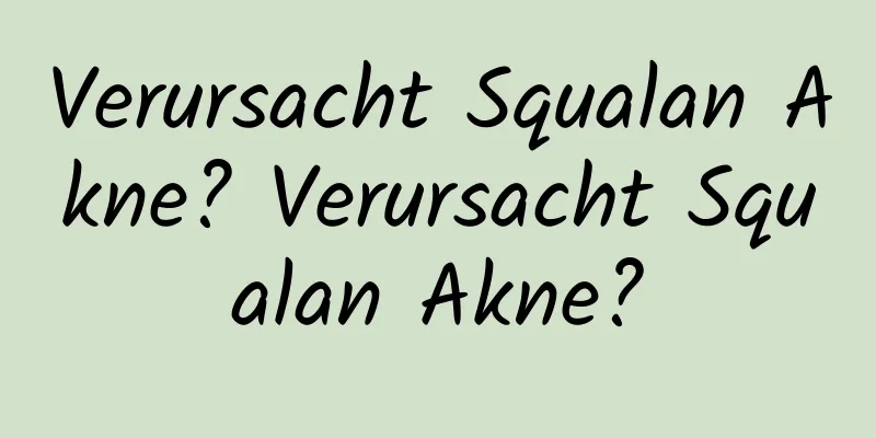 Verursacht Squalan Akne? Verursacht Squalan Akne?