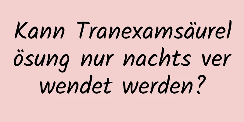 Kann Tranexamsäurelösung nur nachts verwendet werden?