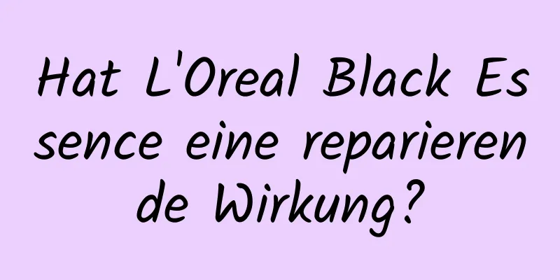 Hat L'Oreal Black Essence eine reparierende Wirkung?