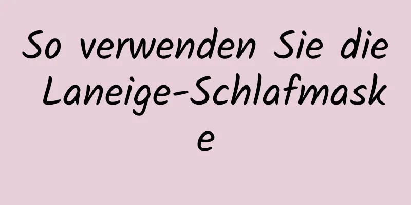 So verwenden Sie die Laneige-Schlafmaske