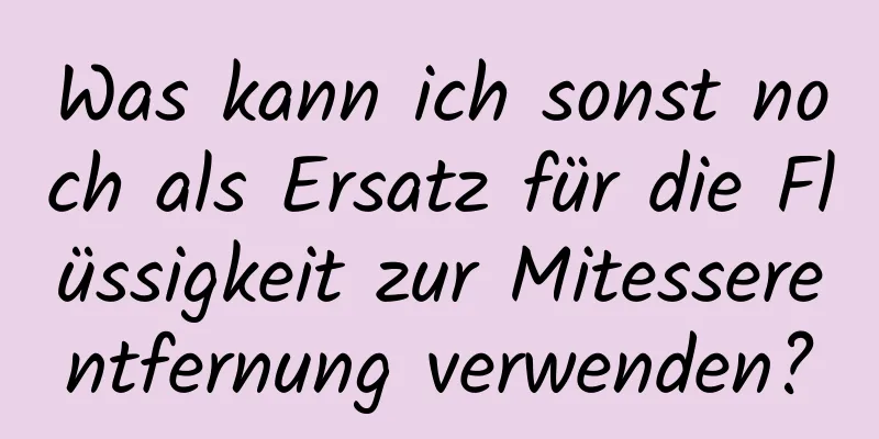 Was kann ich sonst noch als Ersatz für die Flüssigkeit zur Mitesserentfernung verwenden?