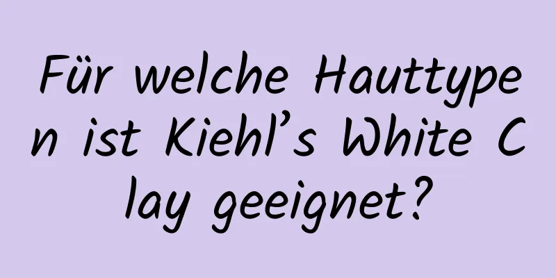 Für welche Hauttypen ist Kiehl’s White Clay geeignet?
