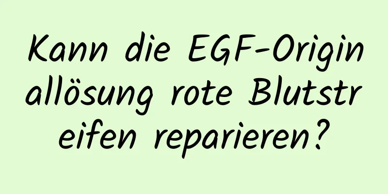 Kann die EGF-Originallösung rote Blutstreifen reparieren?