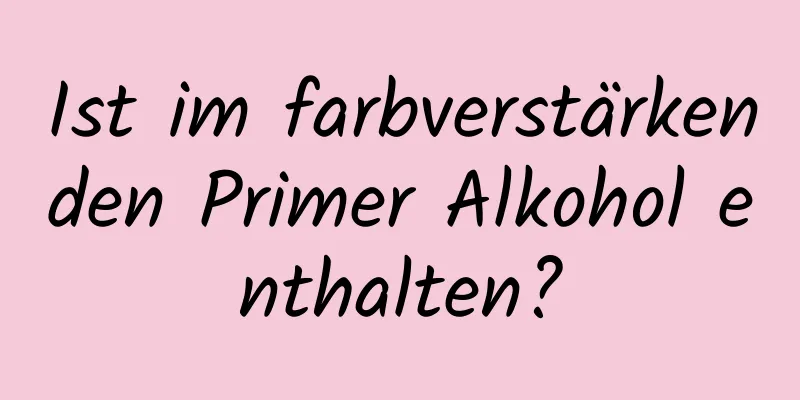 Ist im farbverstärkenden Primer Alkohol enthalten?