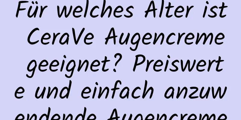 Für welches Alter ist CeraVe Augencreme geeignet? Preiswerte und einfach anzuwendende Augencreme