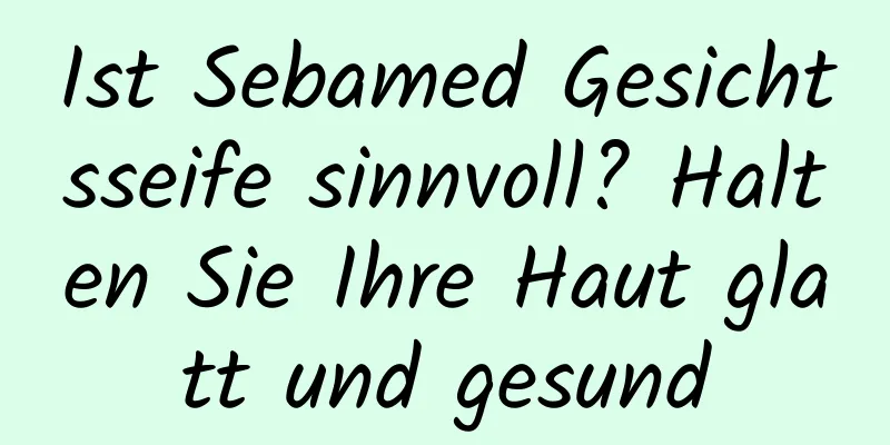 Ist Sebamed Gesichtsseife sinnvoll? Halten Sie Ihre Haut glatt und gesund