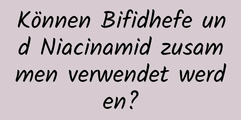 Können Bifidhefe und Niacinamid zusammen verwendet werden?