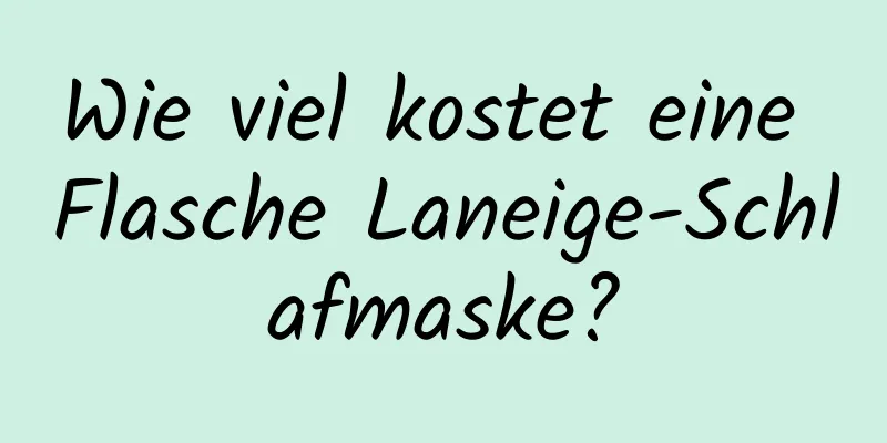 Wie viel kostet eine Flasche Laneige-Schlafmaske?