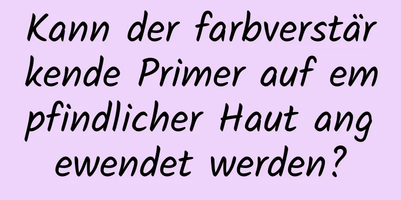 Kann der farbverstärkende Primer auf empfindlicher Haut angewendet werden?