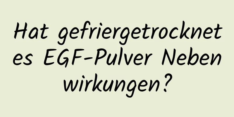 Hat gefriergetrocknetes EGF-Pulver Nebenwirkungen?