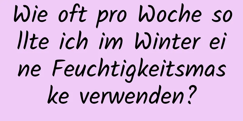 Wie oft pro Woche sollte ich im Winter eine Feuchtigkeitsmaske verwenden?