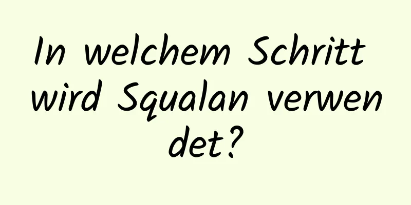In welchem ​​Schritt wird Squalan verwendet?