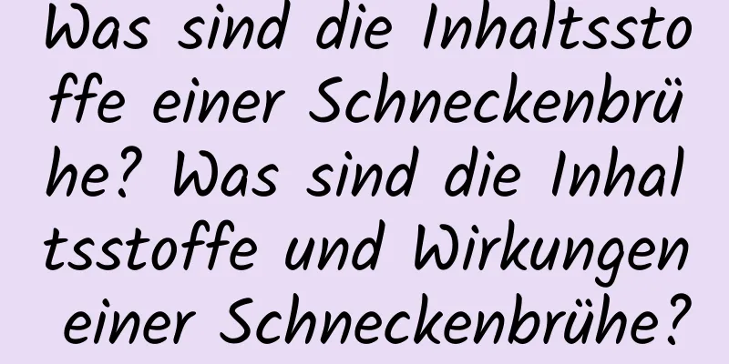 Was sind die Inhaltsstoffe einer Schneckenbrühe? Was sind die Inhaltsstoffe und Wirkungen einer Schneckenbrühe?