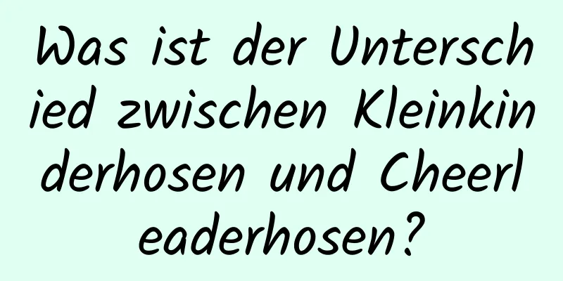 Was ist der Unterschied zwischen Kleinkinderhosen und Cheerleaderhosen?