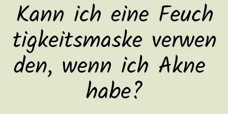 Kann ich eine Feuchtigkeitsmaske verwenden, wenn ich Akne habe?