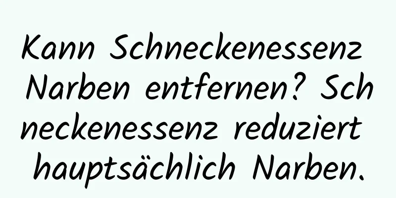 Kann Schneckenessenz Narben entfernen? Schneckenessenz reduziert hauptsächlich Narben.