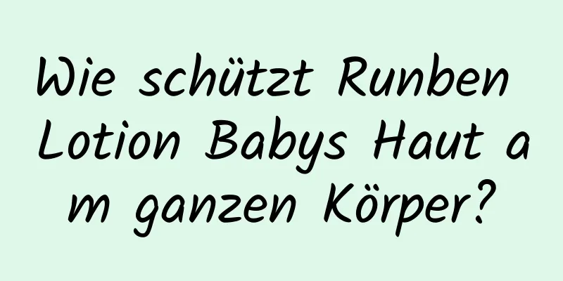 Wie schützt Runben Lotion Babys Haut am ganzen Körper?