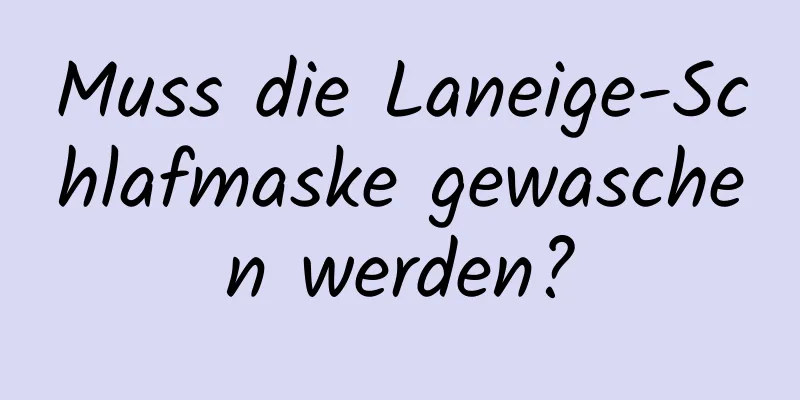 Muss die Laneige-Schlafmaske gewaschen werden?