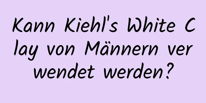 Kann Kiehl's White Clay von Männern verwendet werden?