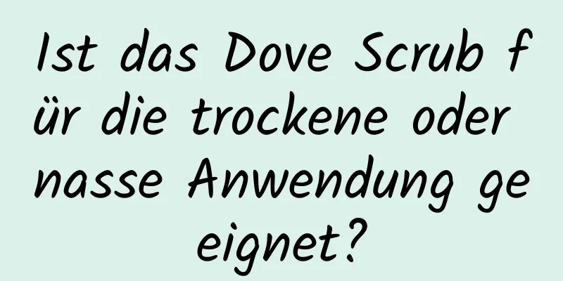 Ist das Dove Scrub für die trockene oder nasse Anwendung geeignet?