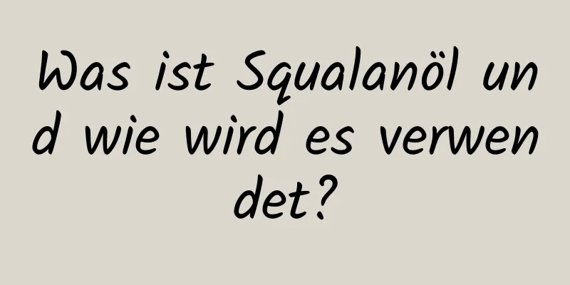 Was ist Squalanöl und wie wird es verwendet?
