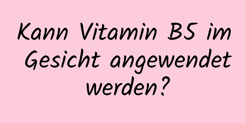 Kann Vitamin B5 im Gesicht angewendet werden?
