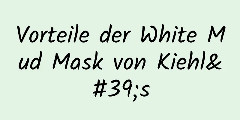 Vorteile der White Mud Mask von Kiehl's