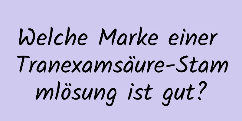 Welche Marke einer Tranexamsäure-Stammlösung ist gut?