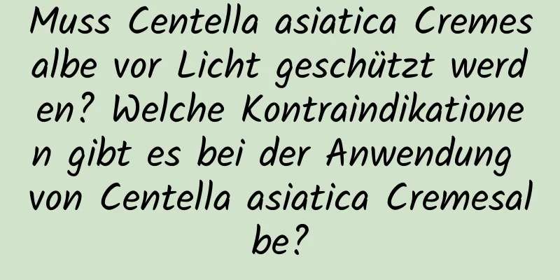 Muss Centella asiatica Cremesalbe vor Licht geschützt werden? Welche Kontraindikationen gibt es bei der Anwendung von Centella asiatica Cremesalbe?