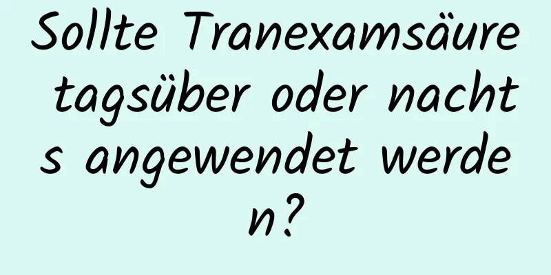 Sollte Tranexamsäure tagsüber oder nachts angewendet werden?