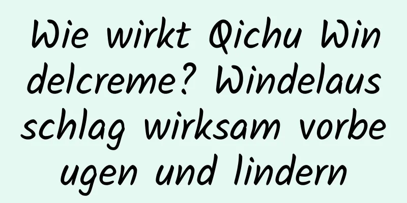 Wie wirkt Qichu Windelcreme? Windelausschlag wirksam vorbeugen und lindern