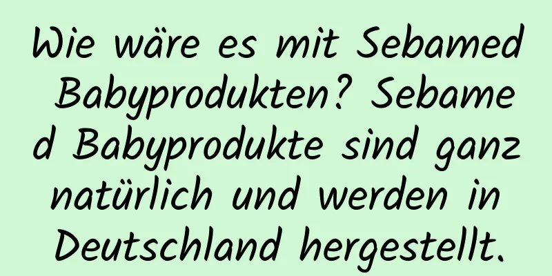 Wie wäre es mit Sebamed Babyprodukten? Sebamed Babyprodukte sind ganz natürlich und werden in Deutschland hergestellt.