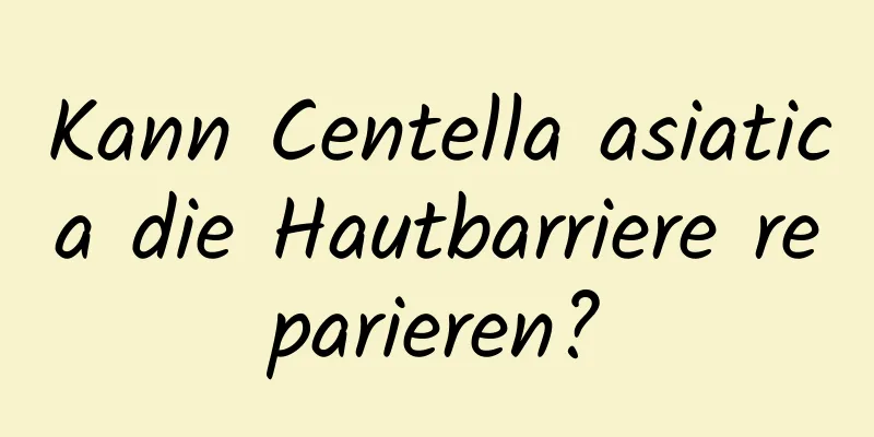 Kann Centella asiatica die Hautbarriere reparieren?