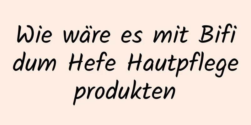 Wie wäre es mit Bifidum Hefe Hautpflegeprodukten